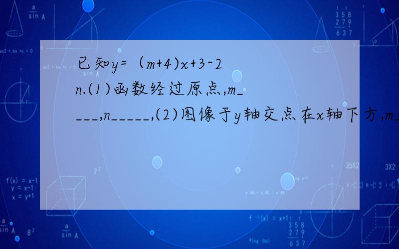 已知y=（m+4)x+3-2n.(1)函数经过原点,m____,n_____,(2)图像于y轴交点在x轴下方,m_____,n_____,