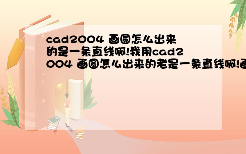 cad2004 画圆怎么出来的是一条直线啊!我用cad2004 画圆怎么出来的老是一条直线啊!画矩形也是一条直线.画圆弧还画不出来.请大家帮忙解决一下.  谢谢!