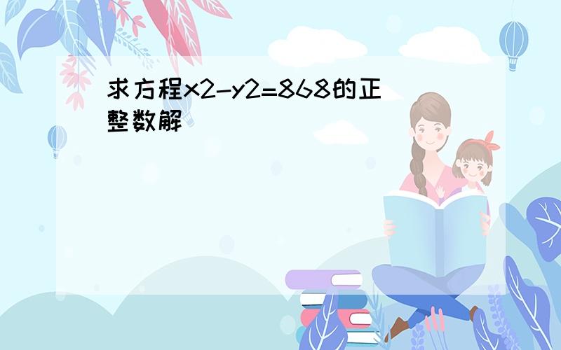 求方程x2-y2=868的正整数解