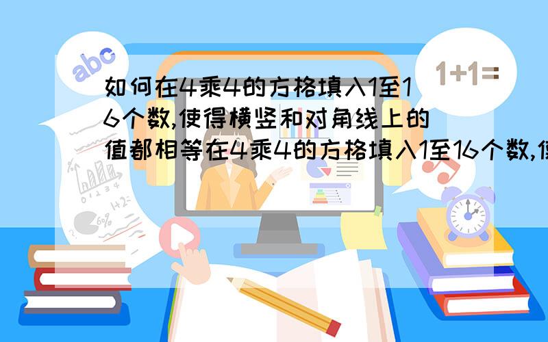 如何在4乘4的方格填入1至16个数,使得横竖和对角线上的值都相等在4乘4的方格填入1至16个数,使得横竖和对角线上的值都相等,[ ] [ ] [ ] [ ] [ ] [ ] [ ] [ ] [ ] [ ] [ ] [ ] [ ] [ ] [ ] [ ]