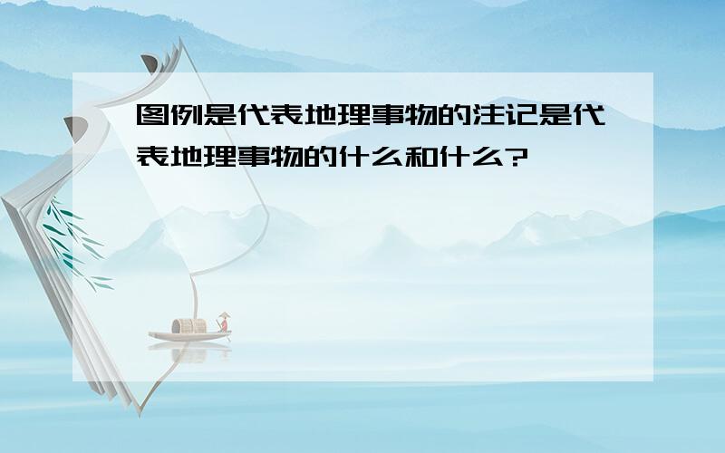 图例是代表地理事物的注记是代表地理事物的什么和什么?