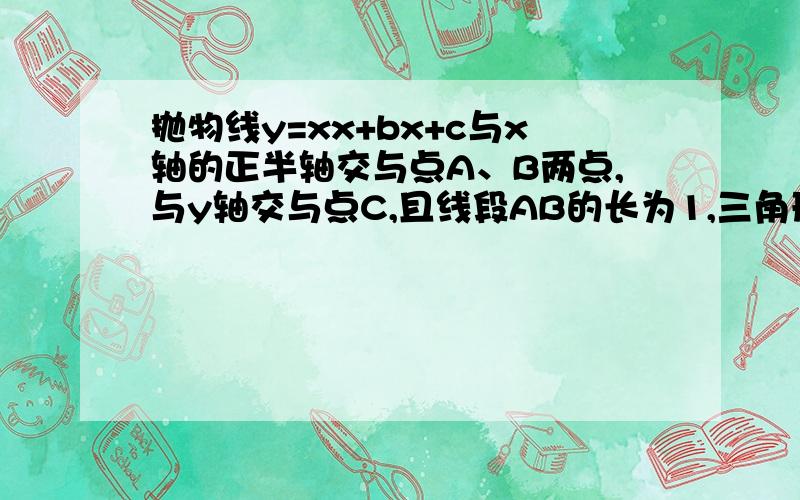 抛物线y=xx+bx+c与x轴的正半轴交与点A、B两点,与y轴交与点C,且线段AB的长为1,三角形ABC的面积为1,则b=