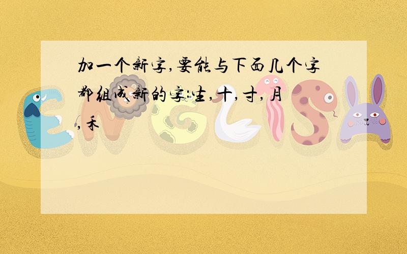 加一个新字,要能与下面几个字都组成新的字:生,十,寸,月,禾