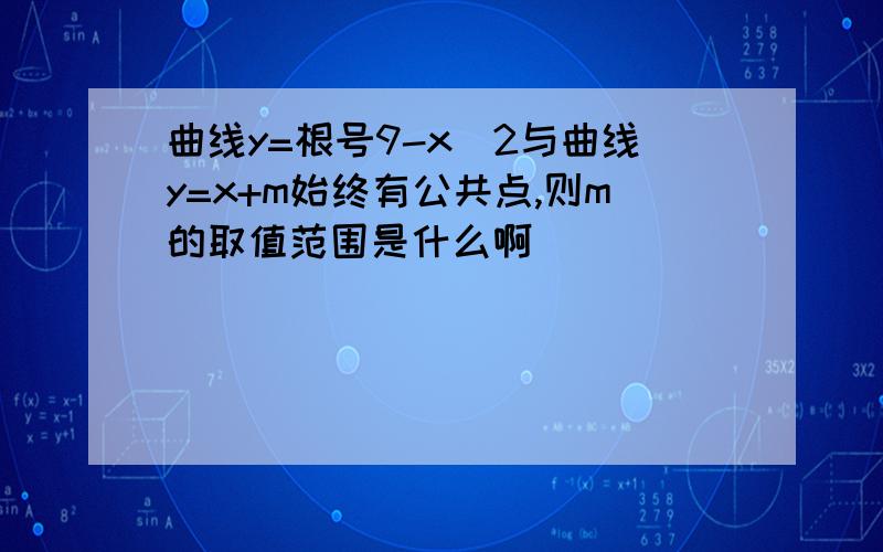 曲线y=根号9-x^2与曲线y=x+m始终有公共点,则m的取值范围是什么啊