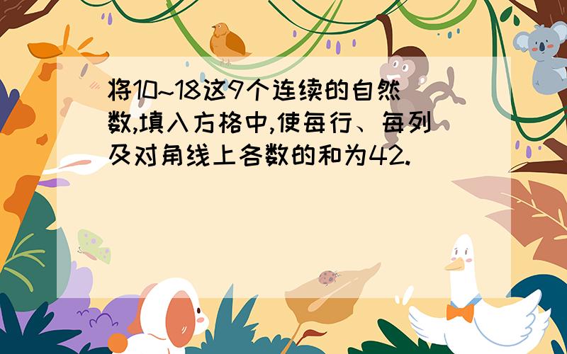 将10~18这9个连续的自然数,填入方格中,使每行、每列及对角线上各数的和为42.