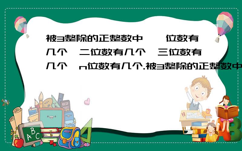 被3整除的正整数中,一位数有几个,二位数有几个,三位数有几个,n位数有几个.被3整除的正整数中,n位数有几个.（有公式吗?）急!