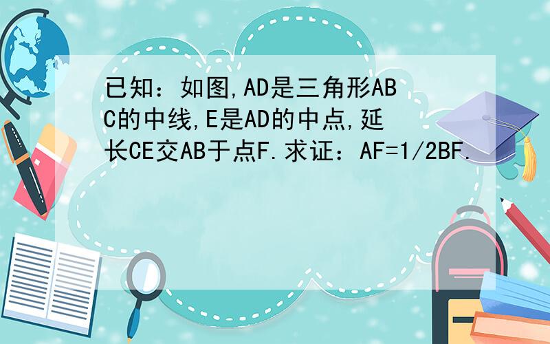 已知：如图,AD是三角形ABC的中线,E是AD的中点,延长CE交AB于点F.求证：AF=1/2BF.