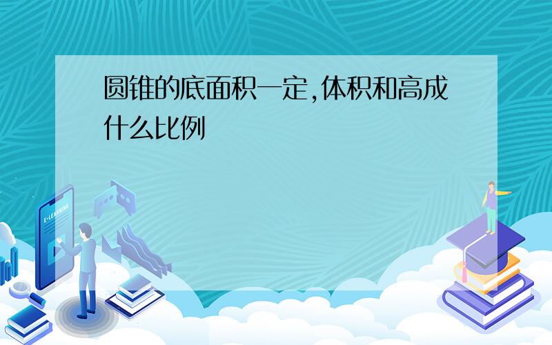 圆锥的底面积一定,体积和高成什么比例