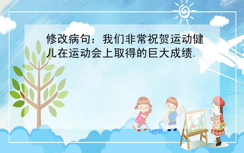 修改病句：我们非常祝贺运动健儿在运动会上取得的巨大成绩.