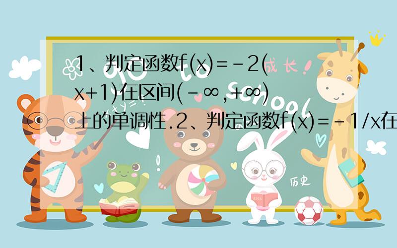 1、判定函数f(x)=-2(x+1)在区间(-∞,+∞)上的单调性.2、判定函数f(x)=-1/x在区间(0,+∞)上的单调性.