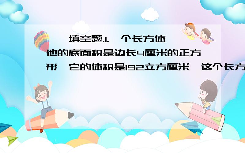 一,填空题.1.一个长方体,他的底面积是边长4厘米的正方形,它的体积是192立方厘米,这个长方体的高是( )厘米,它的表面积是( )平方厘米.2.一个偶数是两位数,它既是7的倍数又是5的因数 这个两位