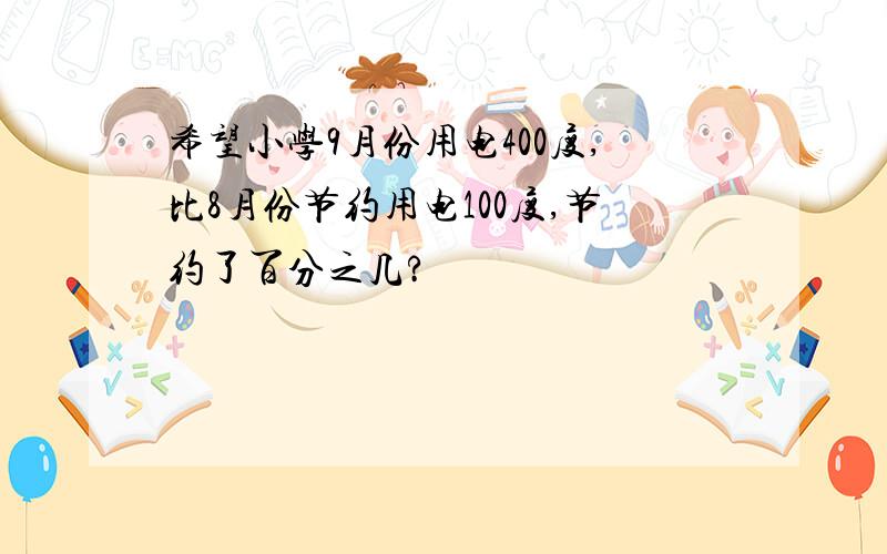 希望小学9月份用电400度,比8月份节约用电100度,节约了百分之几?