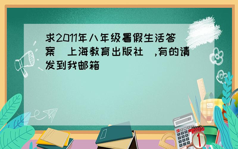 求2011年八年级暑假生活答案（上海教育出版社）,有的请发到我邮箱