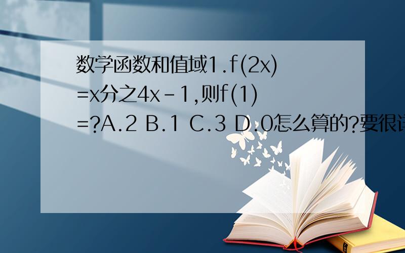 数学函数和值域1.f(2x)=x分之4x-1,则f(1)=?A.2 B.1 C.3 D.0怎么算的?要很详细的.2.求函数y=x^2 -6x-11的值域我不知道步骤为什么要大于等于0?还有求值域有哪些类型?