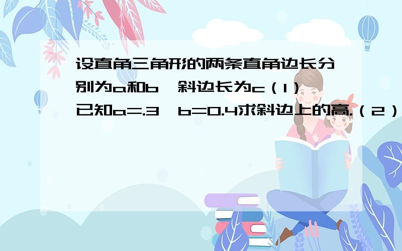 设直角三角形的两条直角边长分别为a和b,斜边长为c（1）已知a=.3,b=0.4求斜边上的高.（2）已知c=41b=40,求直角三角形的面积