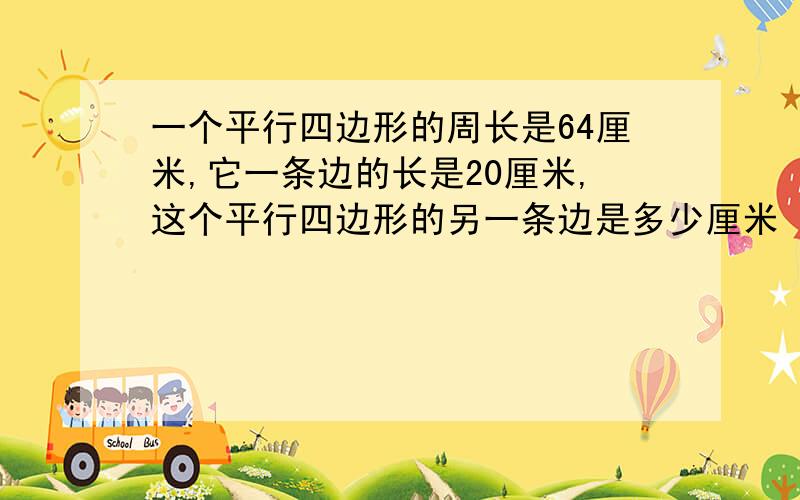 一个平行四边形的周长是64厘米,它一条边的长是20厘米,这个平行四边形的另一条边是多少厘米