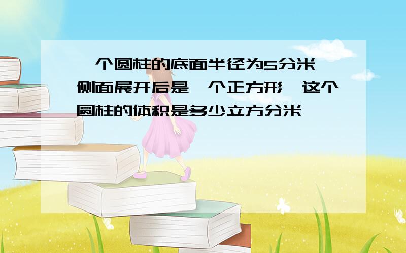 一个圆柱的底面半径为5分米,侧面展开后是一个正方形,这个圆柱的体积是多少立方分米