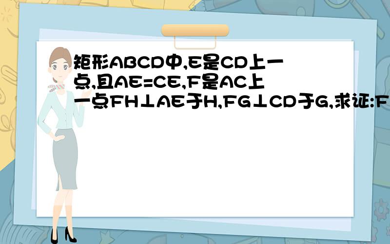 矩形ABCD中,E是CD上一点,且AE=CE,F是AC上一点FH⊥AE于H,FG⊥CD于G,求证:FH+FG=AD