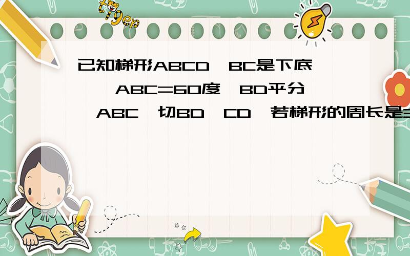 已知梯形ABCD,BC是下底,∠ABC=60度,BD平分∠ABC,切BD⊥CD,若梯形的周长是30cm,求此梯形的面积