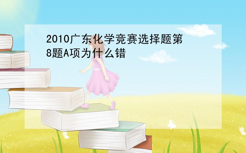 2010广东化学竞赛选择题第8题A项为什么错