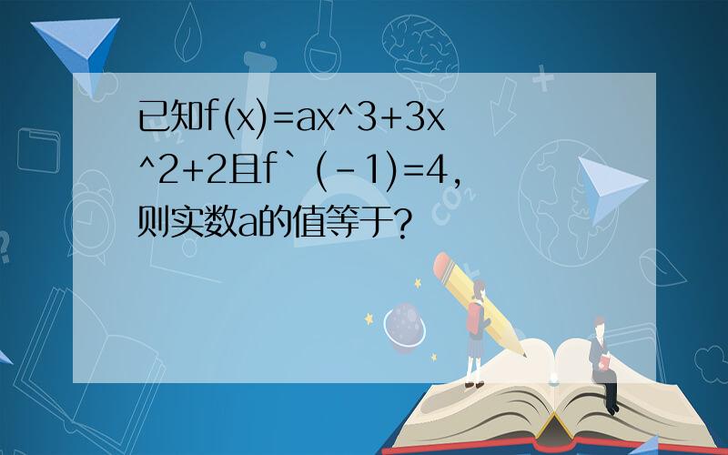 已知f(x)=ax^3+3x^2+2且f`(-1)=4,则实数a的值等于?