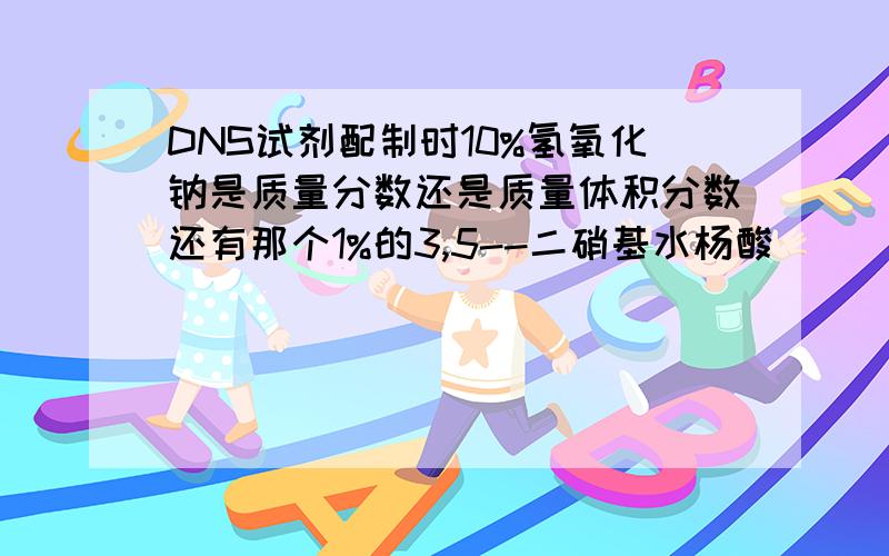 DNS试剂配制时10%氢氧化钠是质量分数还是质量体积分数还有那个1%的3,5--二硝基水杨酸