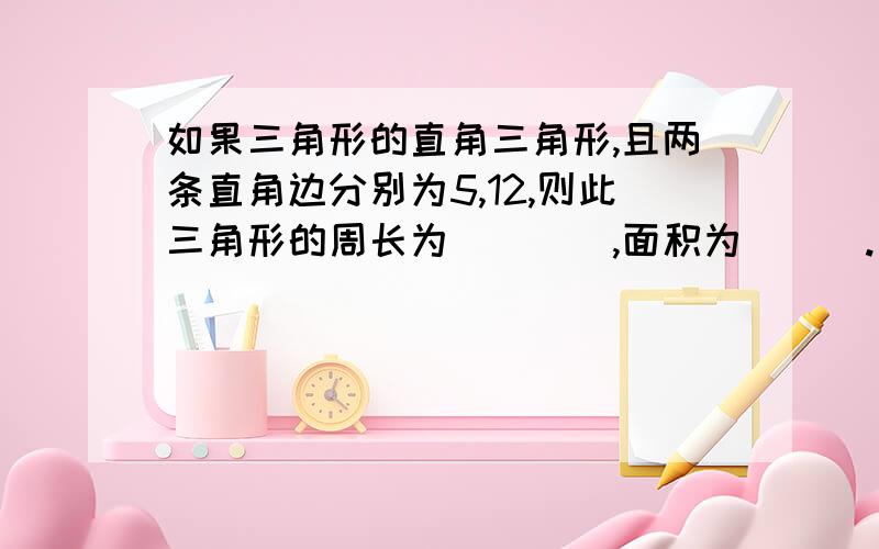 如果三角形的直角三角形,且两条直角边分别为5,12,则此三角形的周长为____,面积为___.