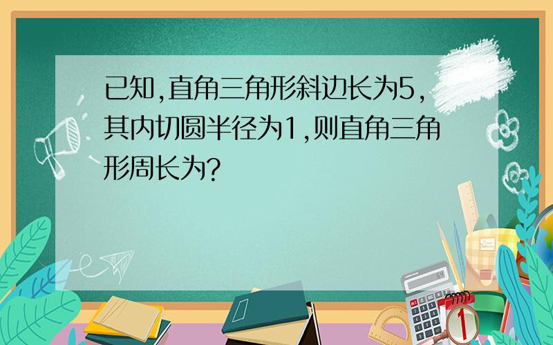 已知,直角三角形斜边长为5,其内切圆半径为1,则直角三角形周长为?