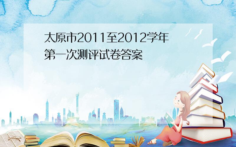 太原市2011至2012学年第一次测评试卷答案