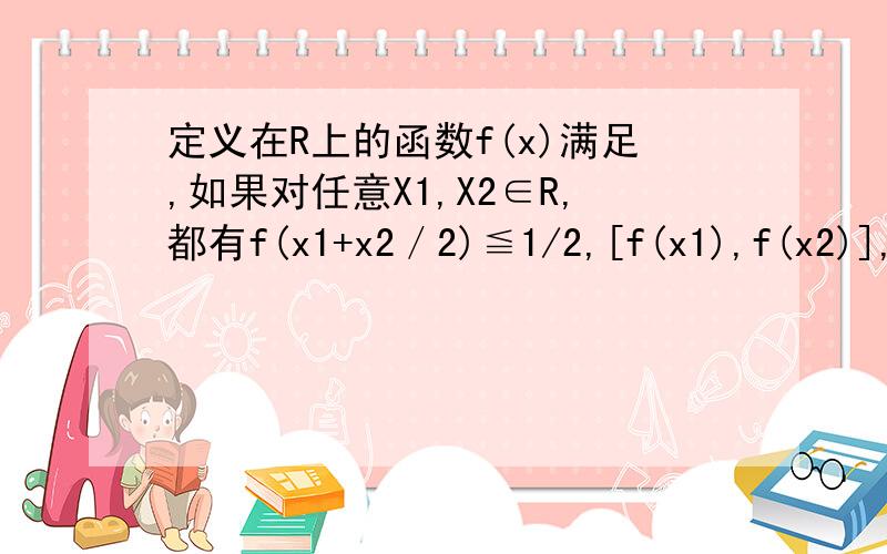 定义在R上的函数f(x)满足,如果对任意X1,X2∈R,都有f(x1+x2／2)≦1/2,[f(x1),f(x2)],则称函数f(x)是R上的凹函数.已知函数f(x)=ax2+x(a∈R且a≠0）求证：(1)当a>0时,函数f（x）是凹函数（2）如果x属于[0,1],|f(x