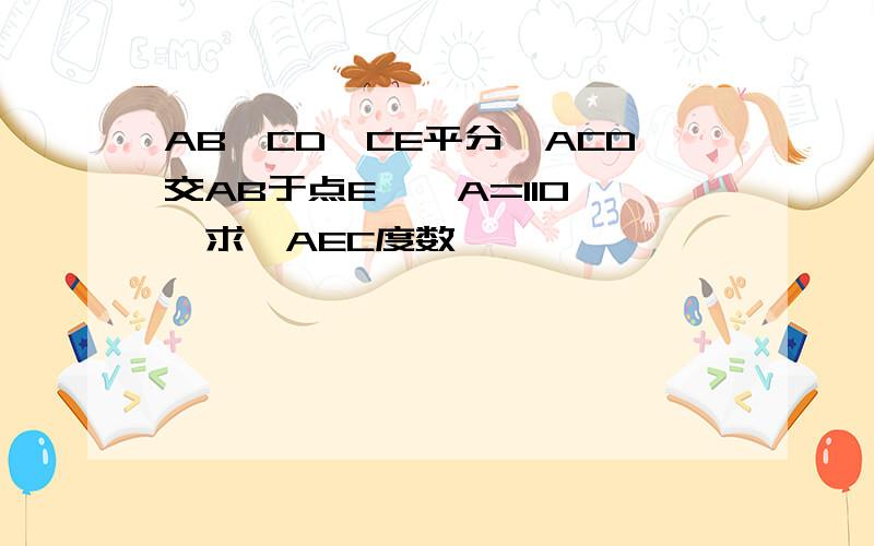 AB‖CD,CE平分∠ACD交AB于点E,∠A=110°,求∠AEC度数