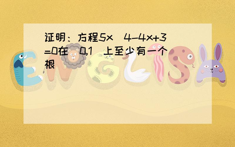 证明：方程5x^4-4x+3=0在(0,1)上至少有一个根