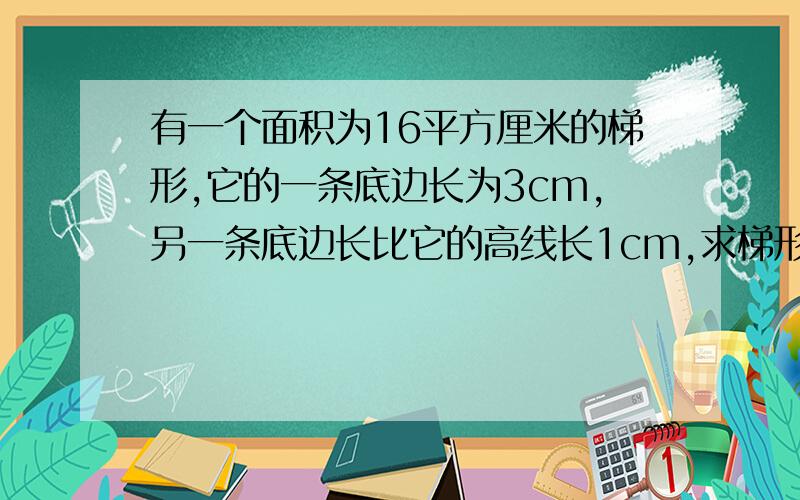 有一个面积为16平方厘米的梯形,它的一条底边长为3cm,另一条底边长比它的高线长1cm,求梯形的这条底边长若设这条底边长为xcm,依据题意,列出方程整理后得