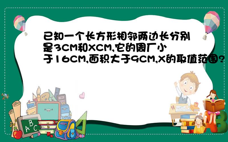 已知一个长方形相邻两边长分别是3CM和XCM,它的周厂小于16CM,面积大于9CM,X的取值范围?