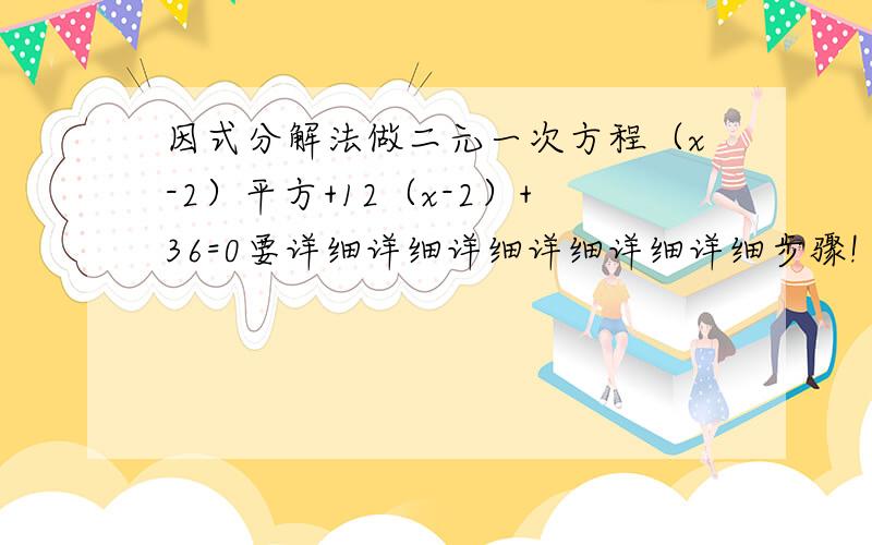 因式分解法做二元一次方程（x-2）平方+12（x-2）+36=0要详细详细详细详细详细详细步骤!