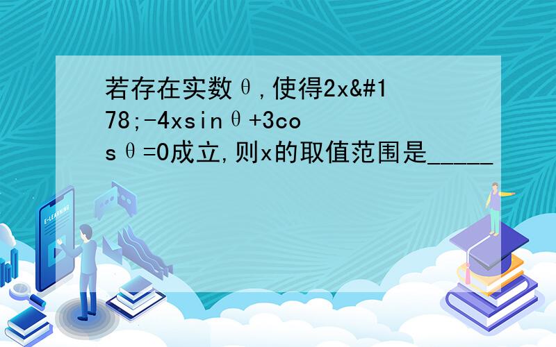 若存在实数θ,使得2x²-4xsinθ+3cosθ=0成立,则x的取值范围是_____