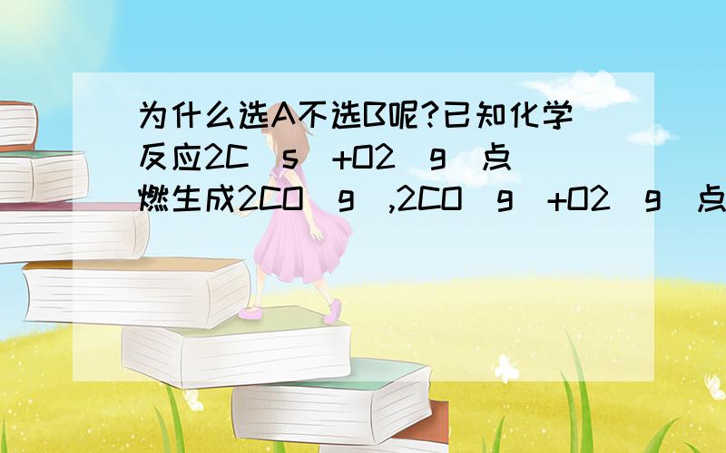 为什么选A不选B呢?已知化学反应2C(s）+O2（g）点燃生成2CO（g）,2CO(g）+O2（g）点燃生成2CO2(g）都是放热反 A.12gC所具有的能量一定高于28gCO所具有的能量.B.56gCO和32gCO2所具有的总能量大于88gCO2所