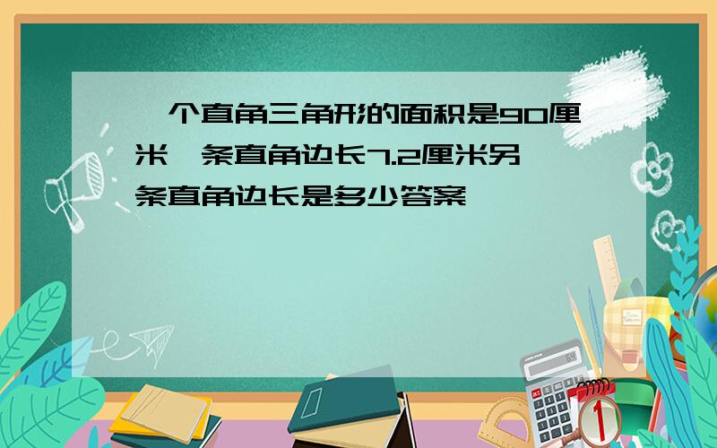 一个直角三角形的面积是90厘米一条直角边长7.2厘米另一条直角边长是多少答案