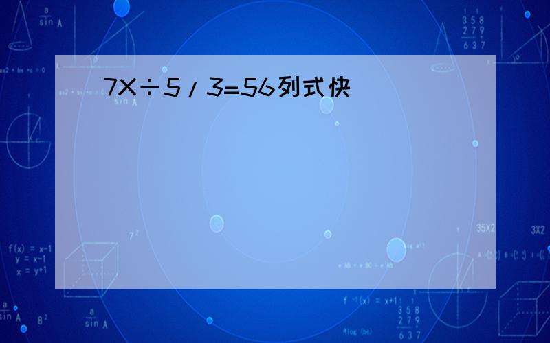 7X÷5/3=56列式快