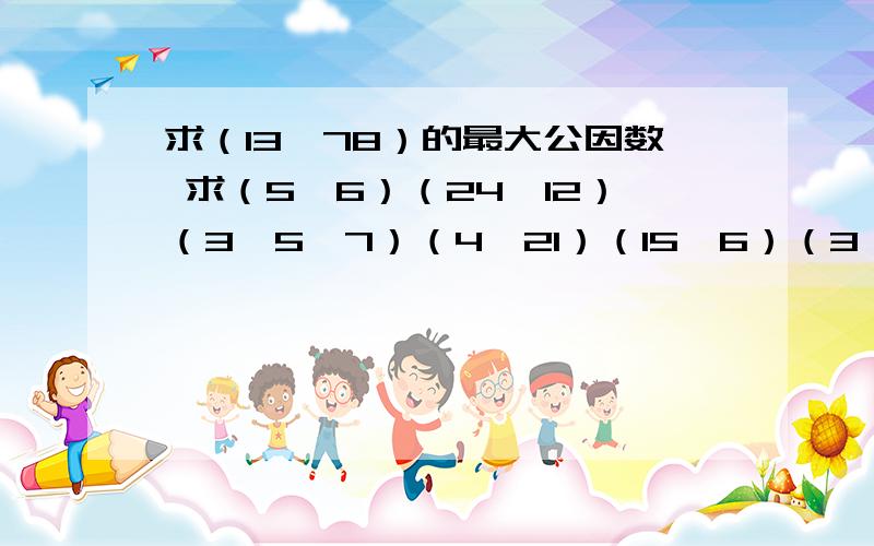 求（13,78）的最大公因数 求（5,6）（24,12）（3,5,7）（4,21）（15,6）（3,4,8）72,12 2,5,6 的最小公倍