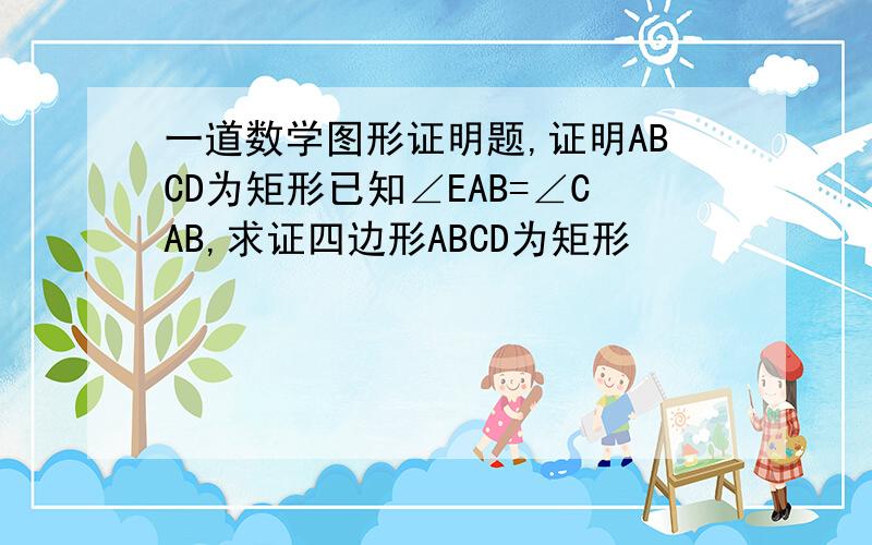 一道数学图形证明题,证明ABCD为矩形已知∠EAB=∠CAB,求证四边形ABCD为矩形