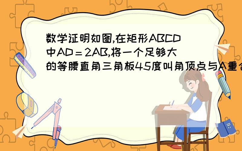 数学证明如图,在矩形ABCD中AD＝2AB,将一个足够大的等腰直角三角板45度叫角顶点与A重合,角的两边交于E,F.作FG//BC交AE与G,求证2BE+DF=FG