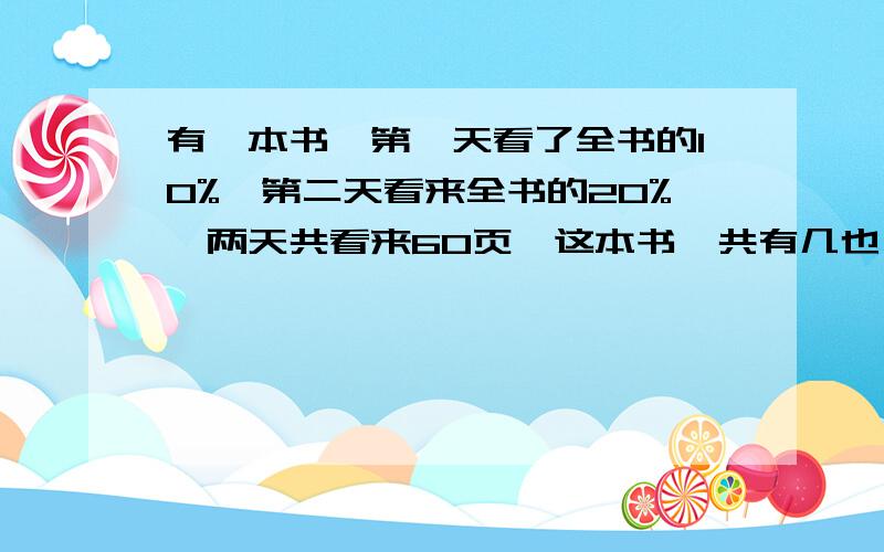 有一本书,第一天看了全书的10%,第二天看来全书的20%,两天共看来60页,这本书一共有几也