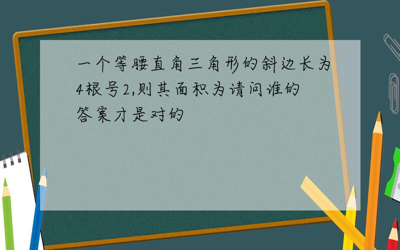 一个等腰直角三角形的斜边长为4根号2,则其面积为请问谁的答案才是对的