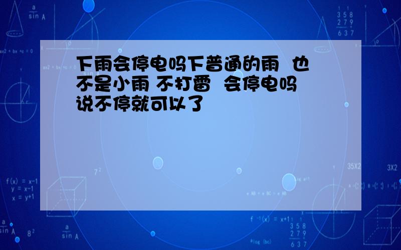 下雨会停电吗下普通的雨  也不是小雨 不打雷  会停电吗说不停就可以了