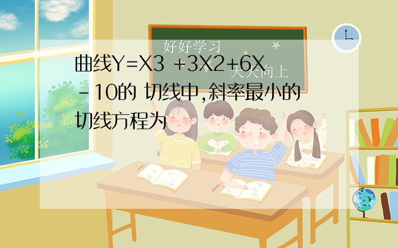 曲线Y=X3 +3X2+6X-10的 切线中,斜率最小的切线方程为