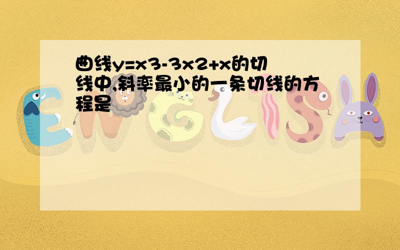 曲线y=x3-3x2+x的切线中,斜率最小的一条切线的方程是