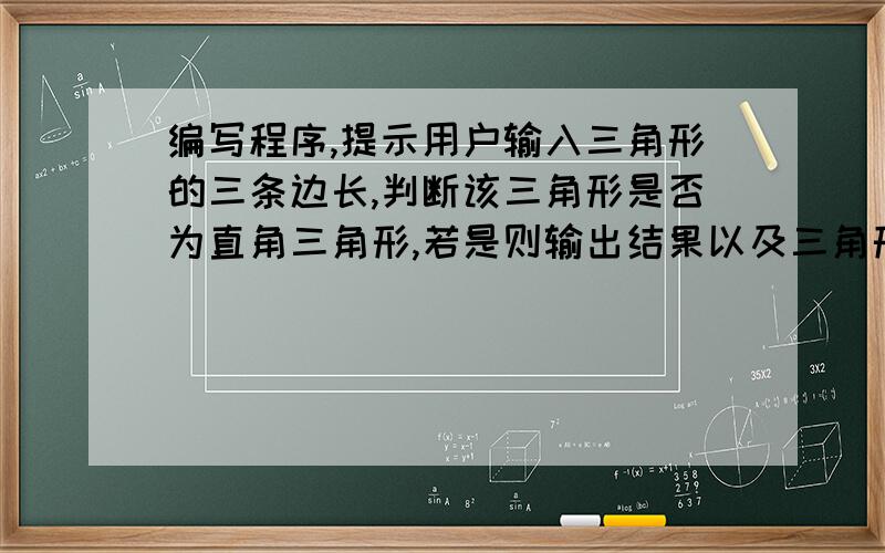 编写程序,提示用户输入三角形的三条边长,判断该三角形是否为直角三角形,若是则输出结果以及三角形面积.