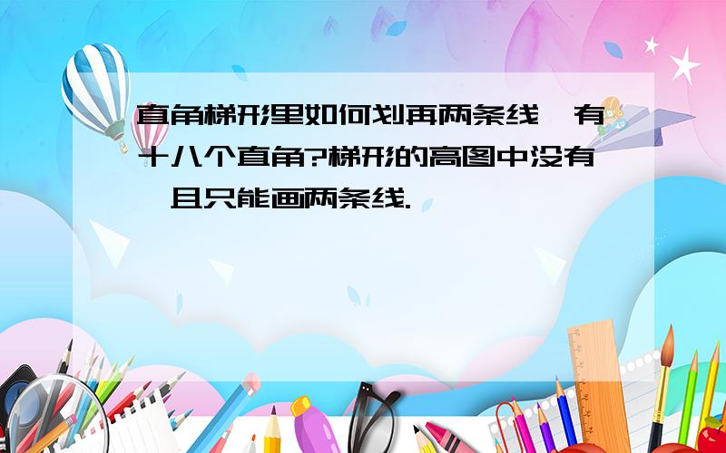 直角梯形里如何划再两条线,有十八个直角?梯形的高图中没有,且只能画两条线.