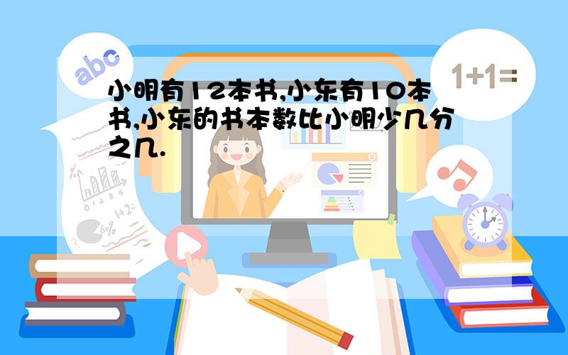 小明有12本书,小东有10本书,小东的书本数比小明少几分之几.